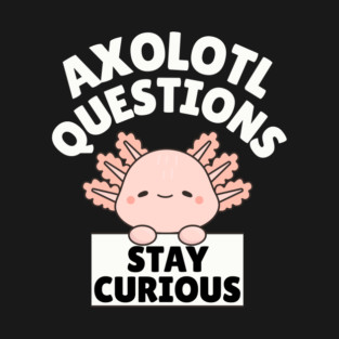 Axolotl Questions Stay Curious T-Shirt
