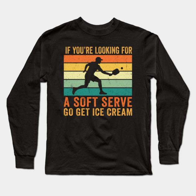 If You're Looking For A Soft Serve Go Get Ice Cream Pickleball Funny Long Sleeve T-Shirt by ArtistTee ⭐⭐⭐⭐⭐
