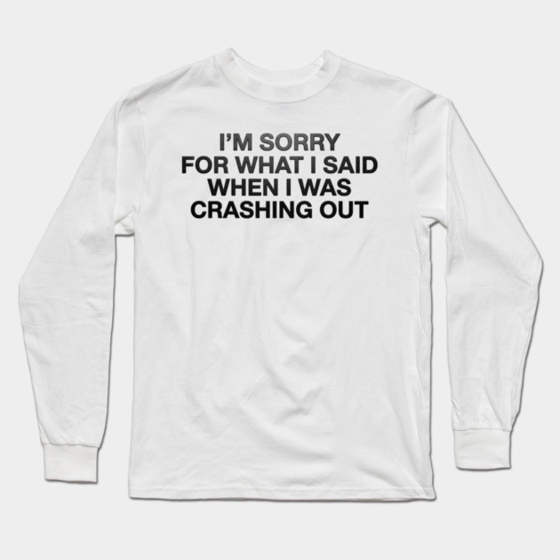 I'm Sorry For What I Said When I Was Crashing Out Long Sleeve T-Shirt by ArtistTee ⭐⭐⭐⭐⭐