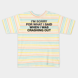 I'm Sorry For What I Said When I Was Crashing Out Kids T-Shirt
