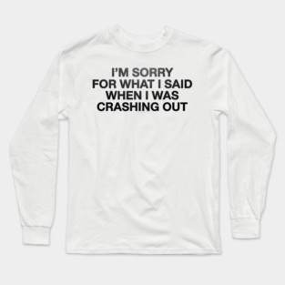 I'm Sorry For What I Said When I Was Crashing Out Long Sleeve T-Shirt