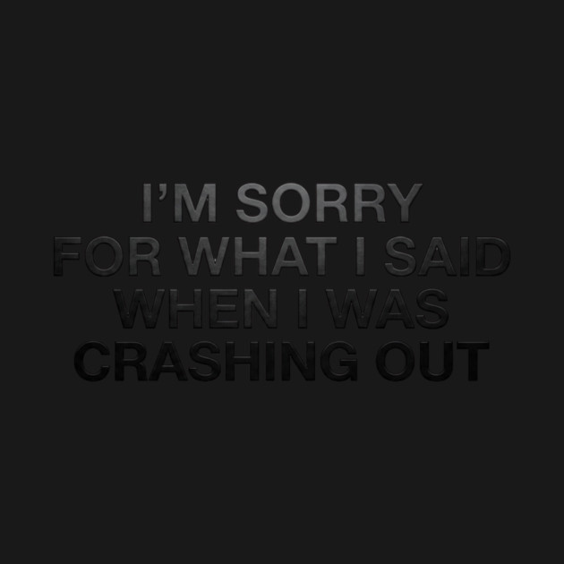 I'm Sorry For What I Said When I Was Crashing Out by ArtistTee ⭐⭐⭐⭐⭐