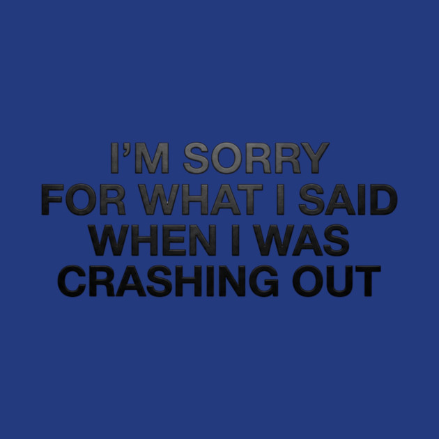 I'm Sorry For What I Said When I Was Crashing Out by ArtistTee ⭐⭐⭐⭐⭐