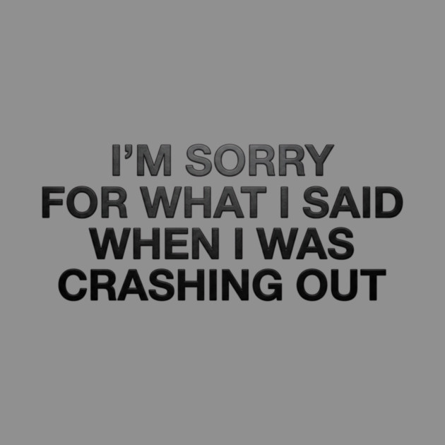 I'm Sorry For What I Said When I Was Crashing Out by ArtistTee ⭐⭐⭐⭐⭐