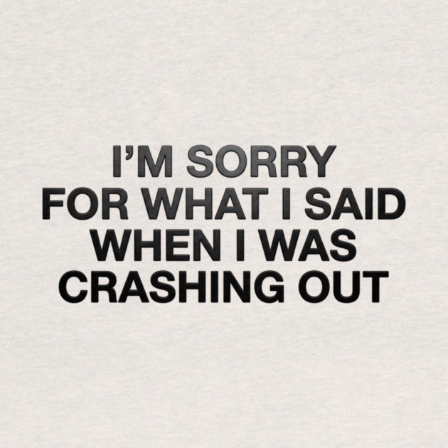 I'm Sorry For What I Said When I Was Crashing Out by ArtistTee ⭐⭐⭐⭐⭐