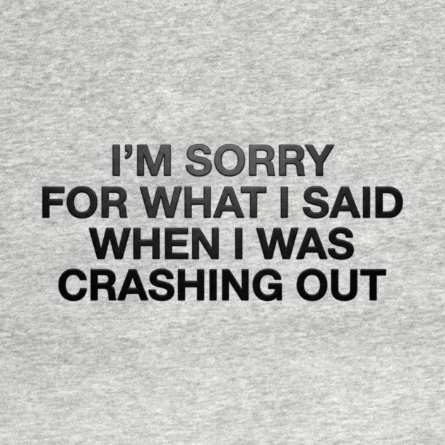 I'm Sorry For What I Said When I Was Crashing Out by ArtistTee ⭐⭐⭐⭐⭐