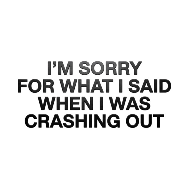 I'm Sorry For What I Said When I Was Crashing Out by ArtistTee ⭐⭐⭐⭐⭐