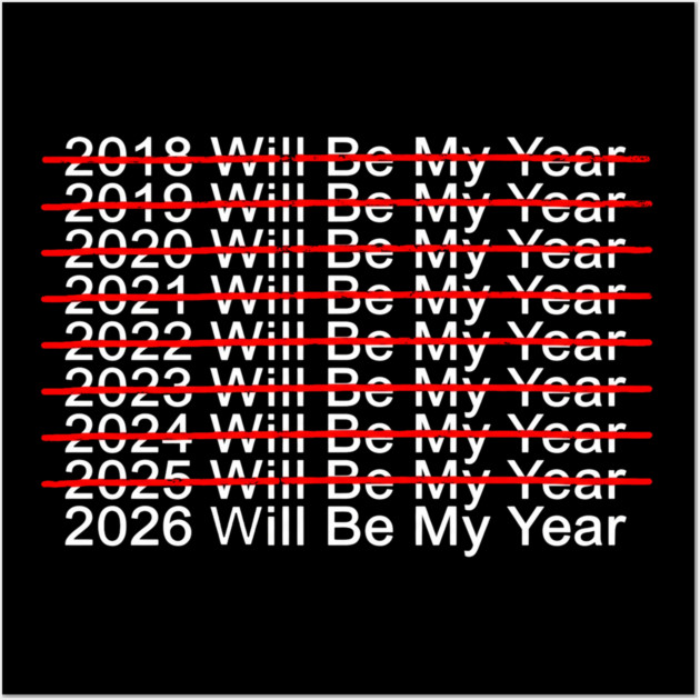 2018 Will Be My Year, 2019 Will Be My Year, 2020 Will Be My Year, 2021 Will Be My Year, 2022 Will Be My Year, 2023 Will Be My Year, 2024 Will Be My Year, 2025 Will Be My Year, 2026 Will Be My Year Funny Pessimistic Wall Art by ArtistTee ⭐⭐⭐⭐⭐