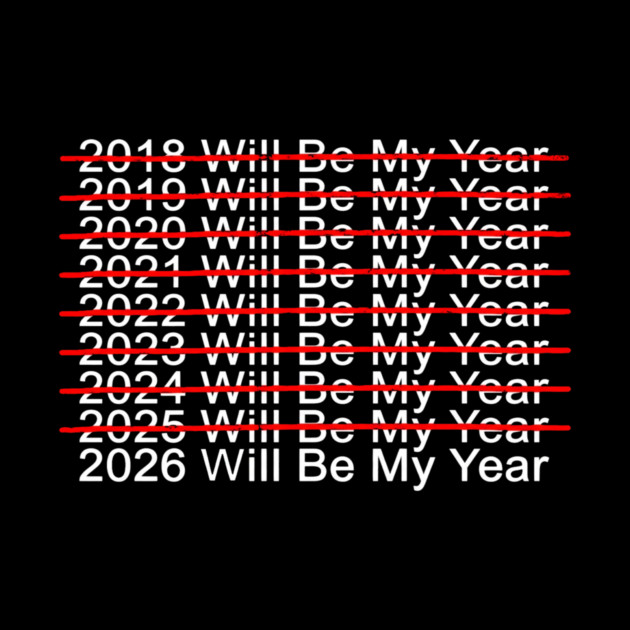 2018 Will Be My Year, 2019 Will Be My Year, 2020 Will Be My Year, 2021 Will Be My Year, 2022 Will Be My Year, 2023 Will Be My Year, 2024 Will Be My Year, 2025 Will Be My Year, 2026 Will Be My Year Funny Pessimistic by ArtistTee ⭐⭐⭐⭐⭐