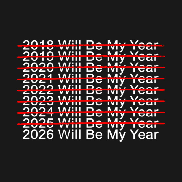2018 Will Be My Year, 2019 Will Be My Year, 2020 Will Be My Year, 2021 Will Be My Year, 2022 Will Be My Year, 2023 Will Be My Year, 2024 Will Be My Year, 2025 Will Be My Year, 2026 Will Be My Year Funny Pessimistic by ArtistTee ⭐⭐⭐⭐⭐