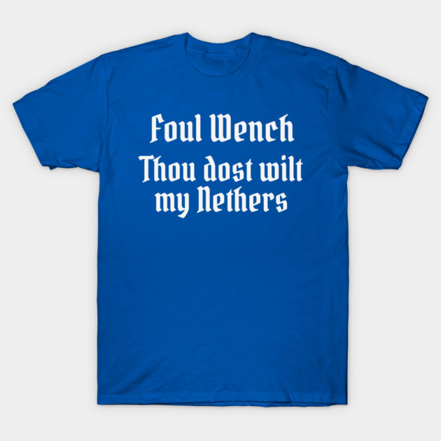 Foul Wench, Thou Dost Wilt My Nethers, Shakespearean Insult T-Shirt by Luxinda