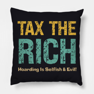 Tax The Rich — Hoarding Is Selfish & Evil! Pillow