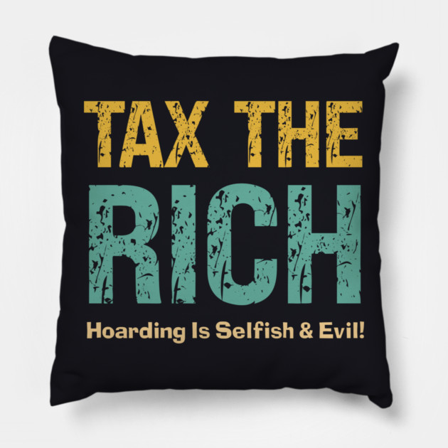 Tax The Rich — Hoarding Is Selfish & Evil! Pillow by Charles's Store 8