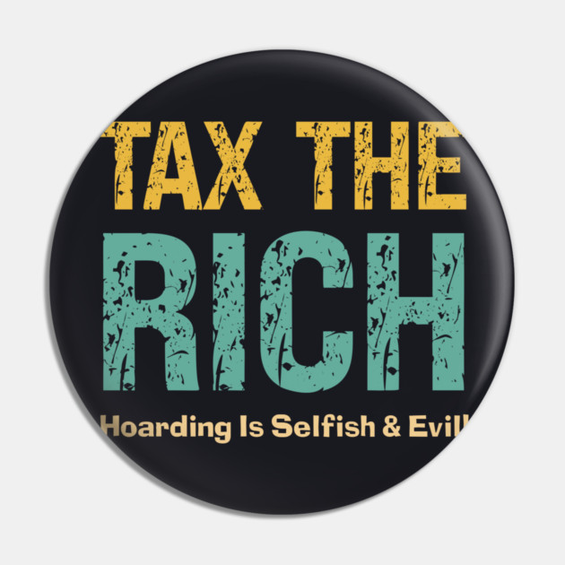 Tax The Rich — Hoarding Is Selfish & Evil! Pin by Charles's Store 8