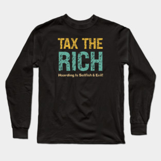 Tax The Rich — Hoarding Is Selfish & Evil! Long Sleeve T-Shirt
