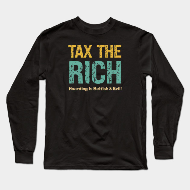 Tax The Rich — Hoarding Is Selfish & Evil! Long Sleeve T-Shirt by Charles's Store 8