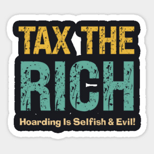 Tax The Rich — Hoarding Is Selfish & Evil! Sticker