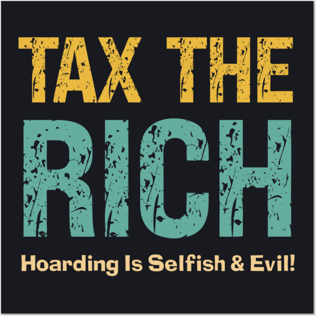 Tax The Rich — Hoarding Is Selfish & Evil! Wall Art by Charles's Store 8