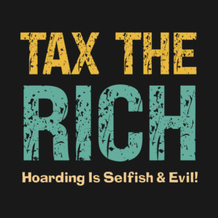 Tax The Rich — Hoarding Is Selfish & Evil! T-Shirt