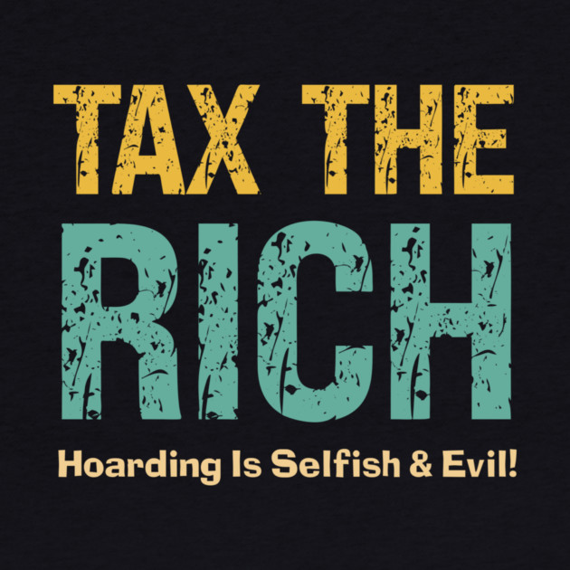 Tax The Rich — Hoarding Is Selfish & Evil! by Charles's Store 8