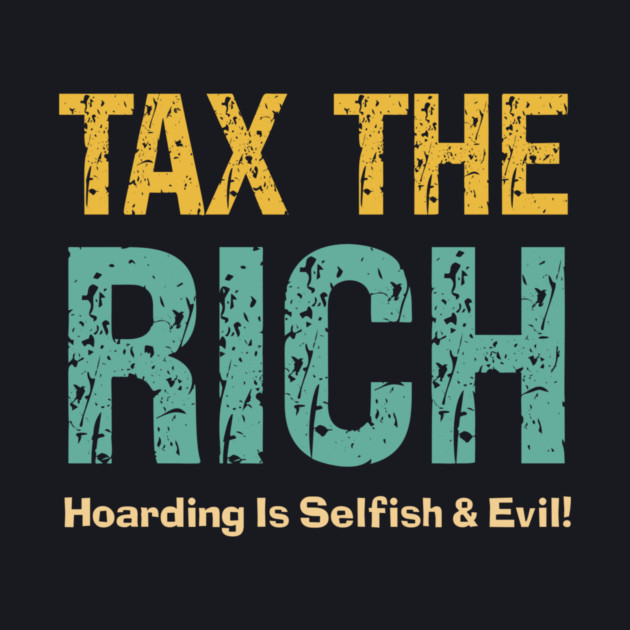 Tax The Rich — Hoarding Is Selfish & Evil! by Charles's Store 8