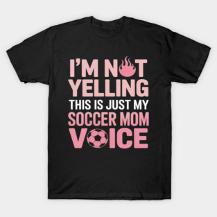 I'm Not Yelling This Is Just My Soccer Mom Soccer T-Shirt