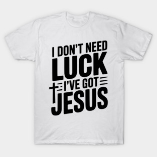 I Don't Need Luck I've Got Jesus T-Shirt