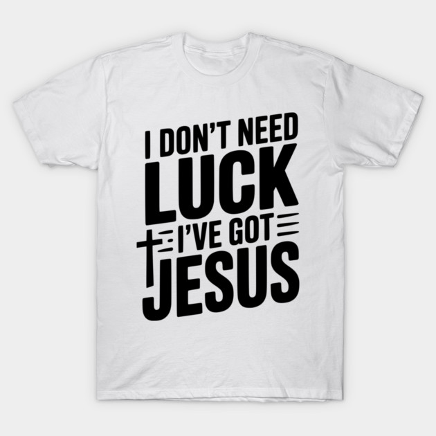 I Don't Need Luck I've Got Jesus T-Shirt by Frank Ring