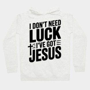 I Don't Need Luck I've Got Jesus Hoodie
