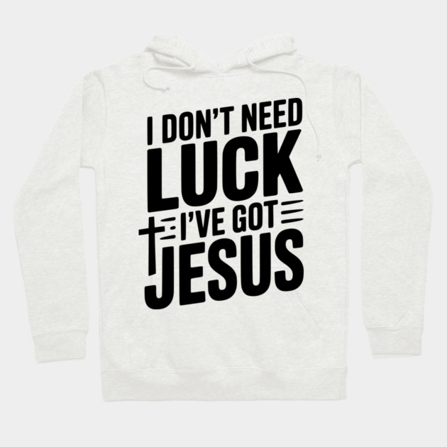 I Don't Need Luck I've Got Jesus Hoodie by Frank Ring