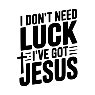 I Don't Need Luck I've Got Jesus T-Shirt