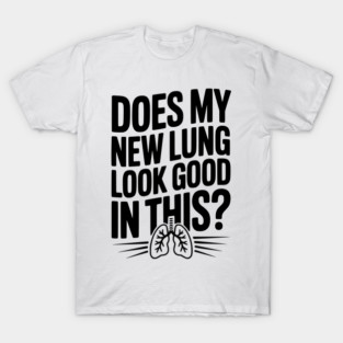 Does My New Lung Look Good in This? T-Shirt