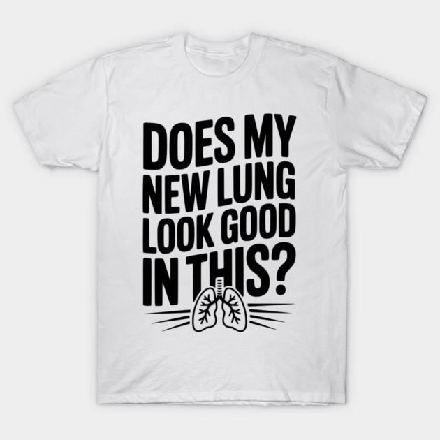 Does My New Lung Look Good in This? T-Shirt by Frank Ring