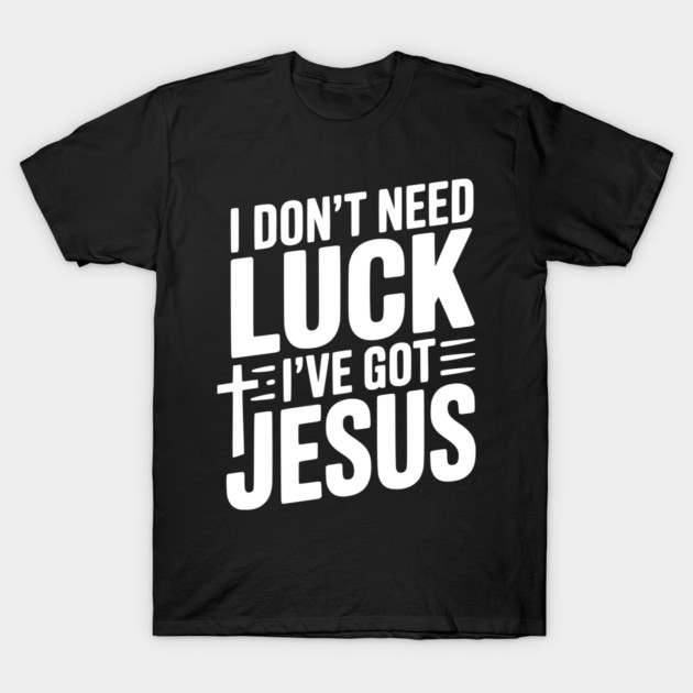 I Don't Need Luck I've Got Jesus T-Shirt by Frank Ring