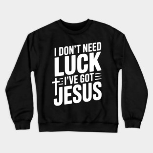 I Don't Need Luck I've Got Jesus Crewneck Sweatshirt