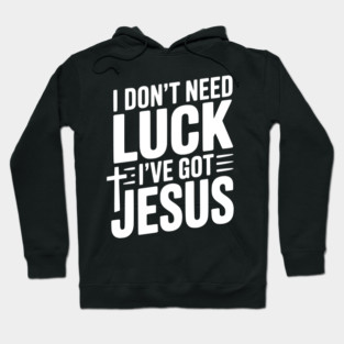 I Don't Need Luck I've Got Jesus Hoodie