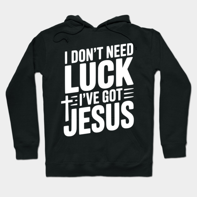 I Don't Need Luck I've Got Jesus Hoodie by Frank Ring