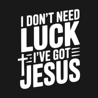 I Don't Need Luck I've Got Jesus T-Shirt