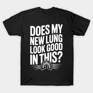 Does My New Lung Look Good in This? T-Shirt