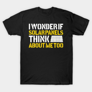 I Wonder If Solar Panels Think About Me Too Photovoltaic Energy Installer T-Shirt