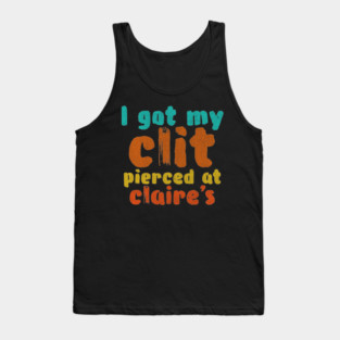 I got my clit pierced at Claire's Tank Top