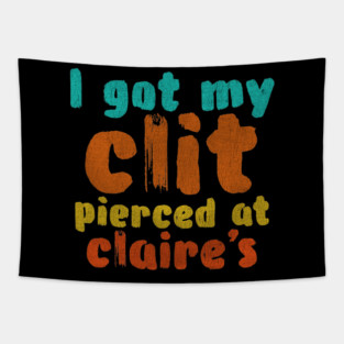 I got my clit pierced at Claire's Tapestry