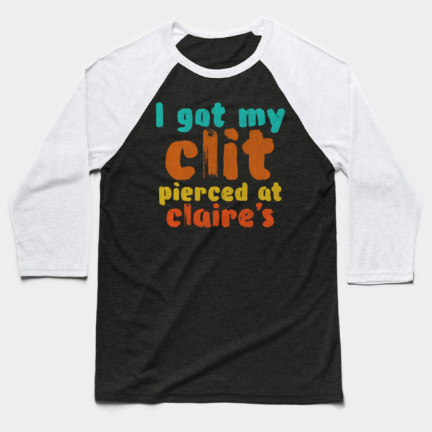 I got my clit pierced at Claire's Baseball T-Shirt by Shit Post Hero