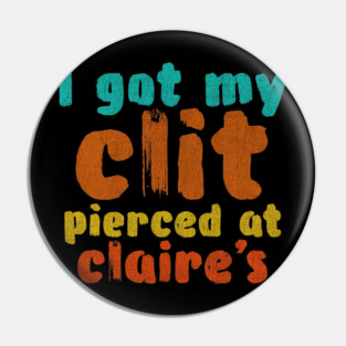 I got my clit pierced at Claire's Pin