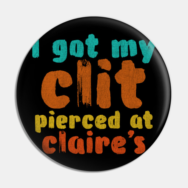 I got my clit pierced at Claire's Pin by Shit Post Hero