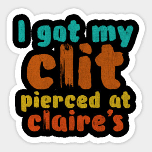 I got my clit pierced at Claire's Sticker