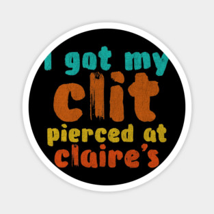 I got my clit pierced at Claire's Magnet
