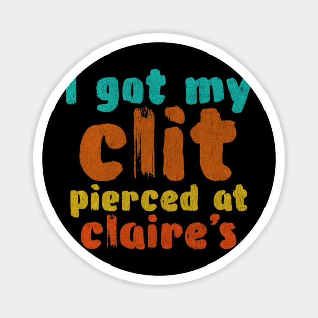 I got my clit pierced at Claire's Magnet by Shit Post Hero