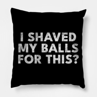 I shaved my balls for this? Pillow