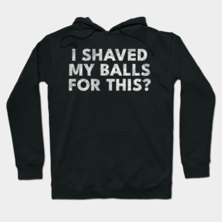 I shaved my balls for this? Hoodie